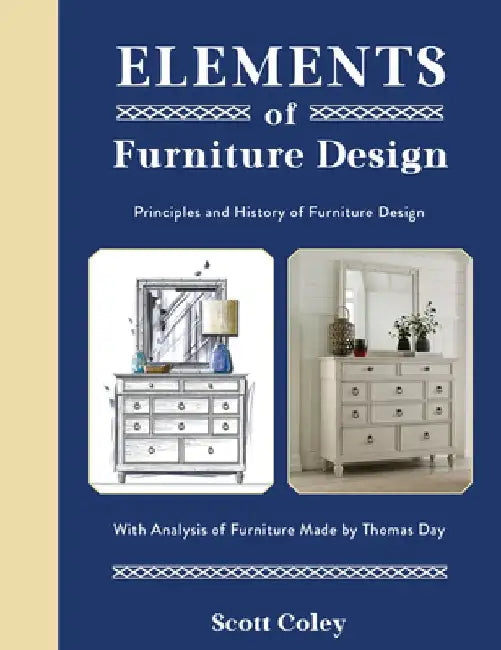 Elements of Furniture Design: Principles and History of Furniture Design with Analysis of Furniture Made by Thomas Day by Scott Coley