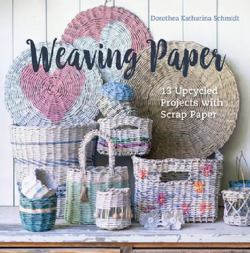 Weaving Paper: 13 Upcycled Projects with Scrap Paper by Dorothea Katharina Schmidt