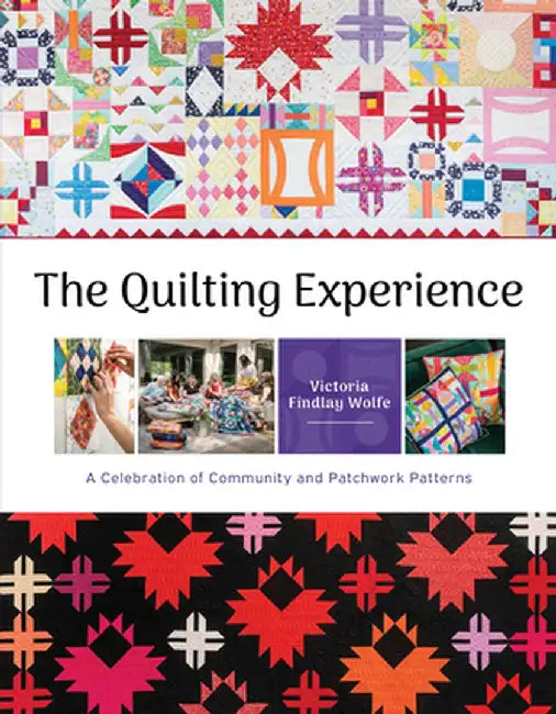 The Quilting Experience: A Celebration of Community and Patchwork Patterns by Victoria Findlay Wolfe