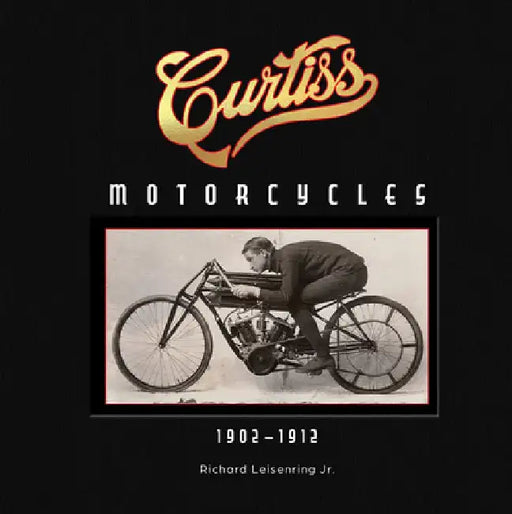 Curtiss Motorcycles: 1902-1912 by Richard Leisenring