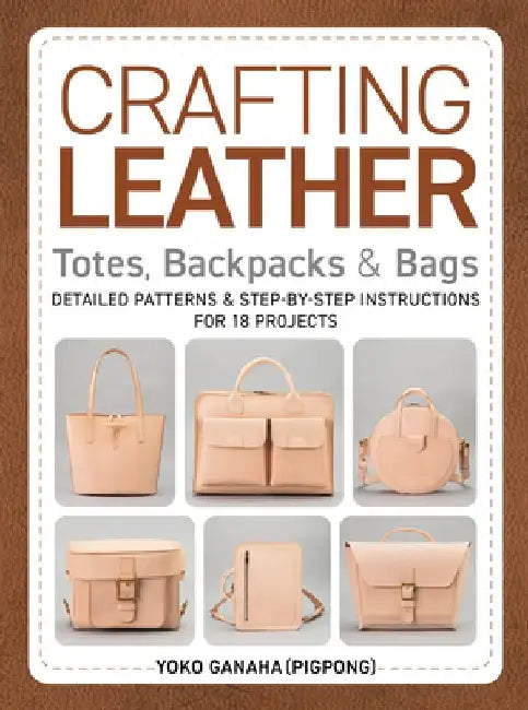 Crafting Leather Totes, Backpacks & Bags: Detailed Patterns & Step-By-Step Instructions for 18 Projects by Yoko Ganaha (Pigpong)