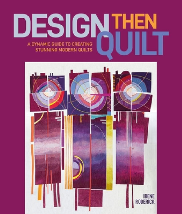Design Then Quilt: A Dynamic Guide to Creating Stunning Modern Quilts by Irene Roderick