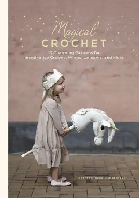 Magical Crochet: 13 Charming Patterns for Imaginative Crowns, Wings, Unicorns, and More by Jeanette Bøgelund Bentzen