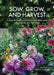 Sow, Grow, and Harvest: A Year-Round Guide to Gardening and Arranging Cut Flowers by Chantal Remmert