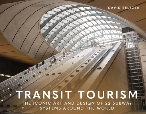 Transit Tourism: The Iconic Art and Design of 22 Subway Systems Around the World by David Seltzer