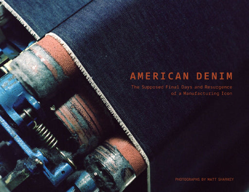 American Denim: The Supposed Final Days and Resurgence of a Manufacturing Icon by Matt Sharkey