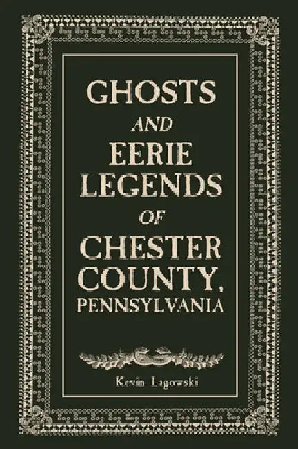 Ghosts and Eerie Legends of Chester County, Pennsylvania by Kevin Lagowski