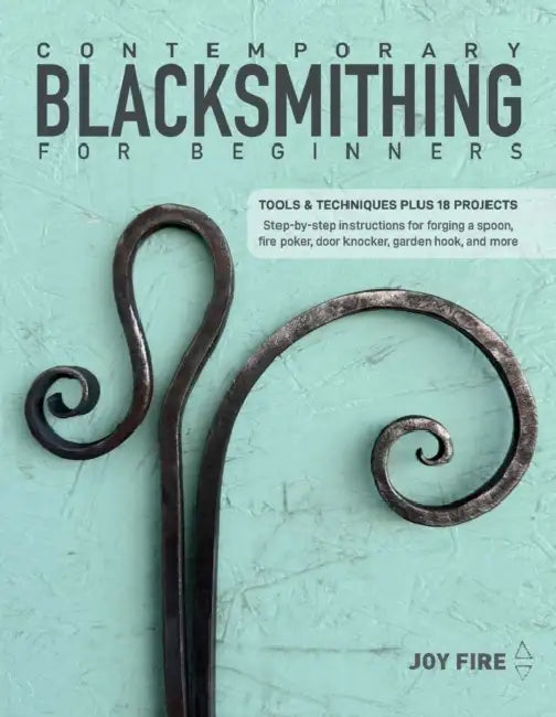 Contemporary Blacksmithing for Beginners: Tools and Techniques Plus 18 Projects by Joy Fire