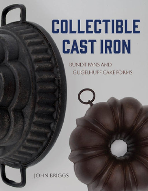 Collectible Cast Iron: Bundt Pans and Gugelhupf Cake Forms by John Briggs