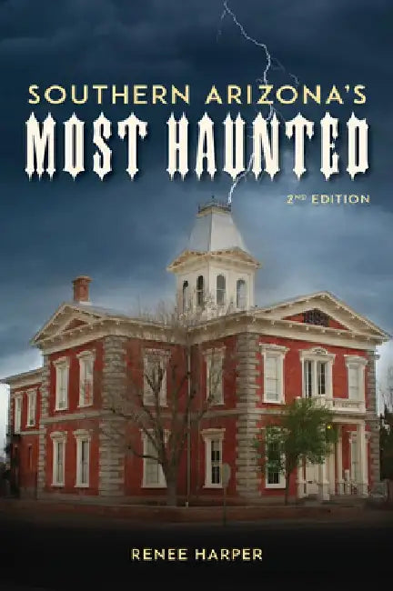 Southern Arizona's Most Haunted: Old Bisbee, Tombstone, and Tucson by Renee Harper
