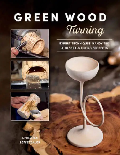 Green Wood Turning: Expert Techniques, Handy Tips, and 10 Skill-Building Projects (a Step-By-Step Illustrated Woodworker's Guide to Woodturning Bowls, by Zeppetzauer, Christian