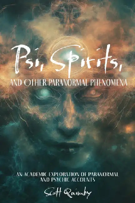 Psi, Spirits, and Other Paranormal Phenomena: An Academic Exploration of Paranormal and Psychic Accounts by Scott Quimby
