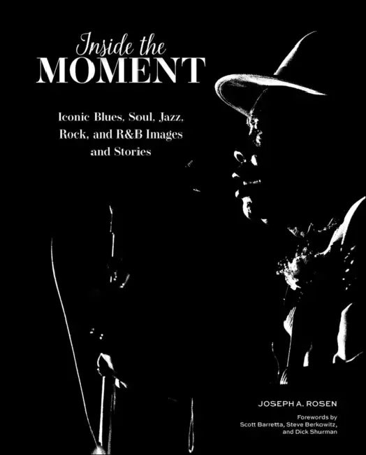 Inside the Moment: Iconic Blues, Soul, Jazz, Rock, and R&B Images and History by Joseph A. Rosen, Scott Barretta, Steve Berkowitz