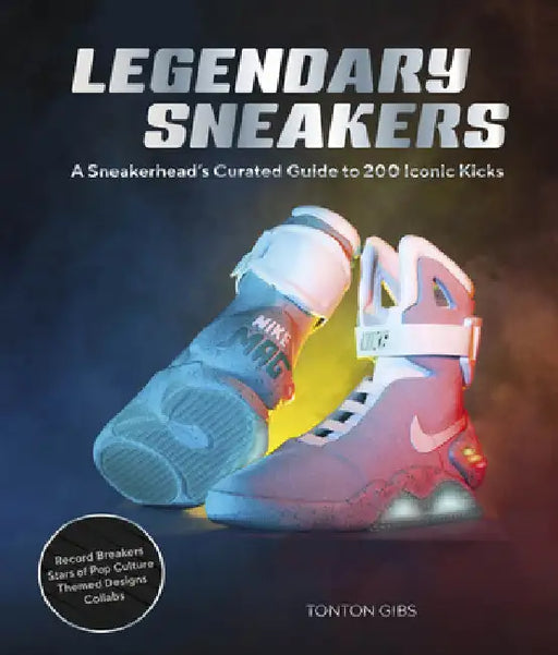 Legendary Sneakers: A Curated Guide to 200 Iconic Kicks: Record Breakers, Stars of Pop Culture, Themed Designs, Collabs by Tonton Gibs