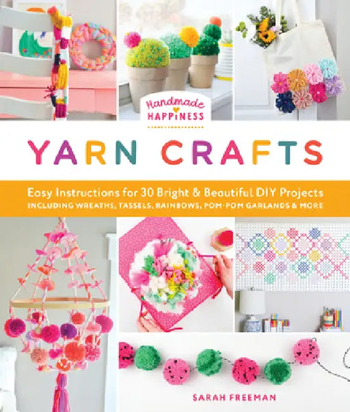 Handmade Happiness Yarn Crafts: Easy Instructions for 30 Bright and Beautiful DIY Projects Including Wreaths, Tassels, Rainbows, Pom-POM Garlands, and by Sarah Freeman