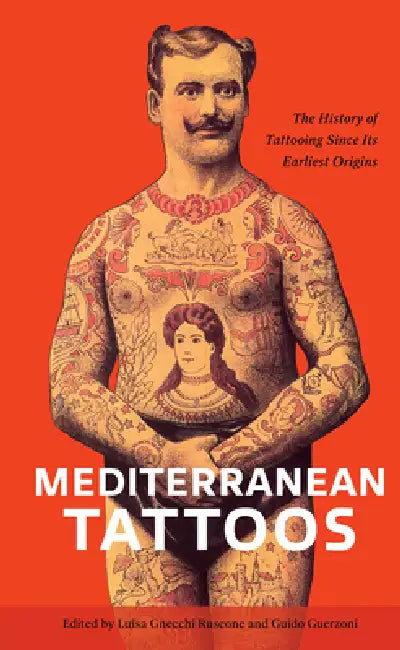 Mediterranean Tattoos: The History of Tattooing Since Its Earliest Origins by Luisa Gnecchi Ruscone, Guido Guerzoni