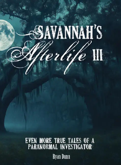 Savannah's Afterlife III: Even More True Tales of a Paranormal Investigator by Ryan Dunn