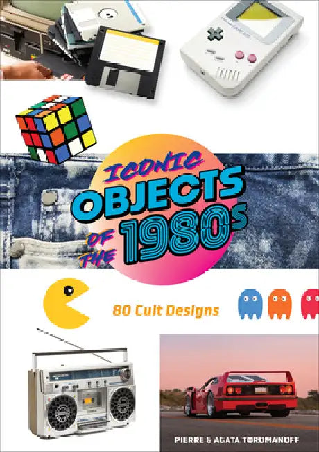 Iconic Objects of the 1980s: 80 Cult Designs by Pierre Toromanoff, Agata Toromanoff