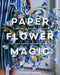Paper Flower Magic: Techniques & Projects to Sculpt Your Own Garden of Realistic Blooms by Sofia Vusir Jansson