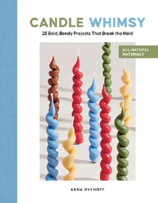 Candle Whimsy: 23 Bold, Bendy Projects That Break the Mold by Anna Dykhoff