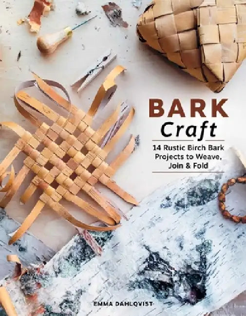 Bark Craft: 14 Rustic Birch Bark Projects to Weave, Join & Fold by Emma Dahlqvist