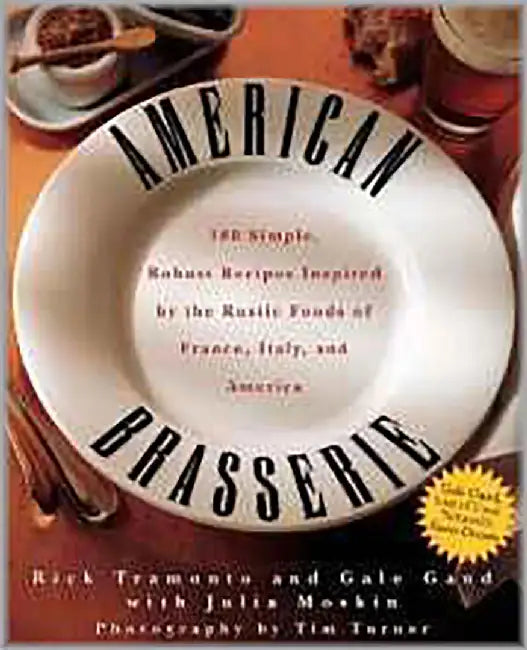American Brasserie: 180 Simple, Robust Recipes Inspired by the Rustic Foods of France, Italy and America by Rick Tramonto, Gale Gand