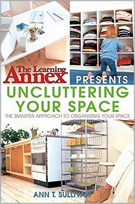 Learning Annex Presents Uncluttering Your Space: The Smarter Approach to Organizing Your Space