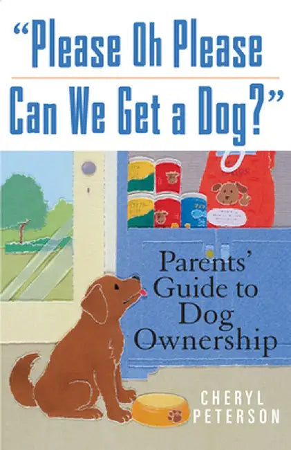 Please, Oh Please Can We Get a Dog: Parents' Guide to Dog Ownership by Cheryl Peterson