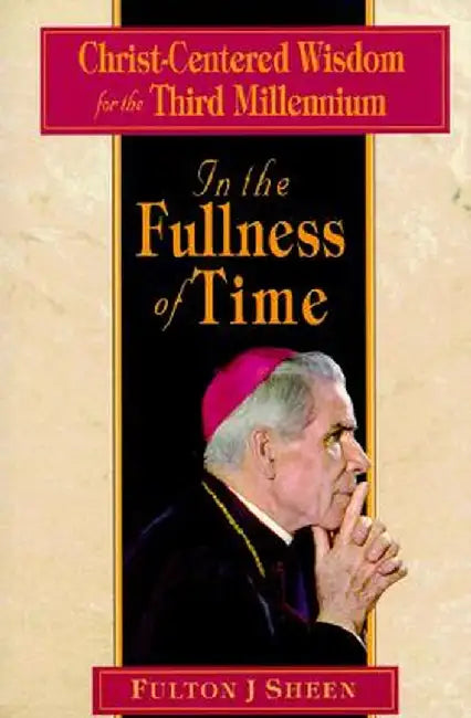 In the Fullness of Time: Christ-Centered Wisdom for the Third Millennium by Fulton Sheen