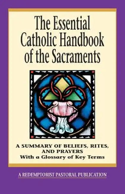 The Essential Catholic Handbook of the Sacraments: A Summary of Beliefs, Rites, and Prayers by Redemptorist Pastoral Publication