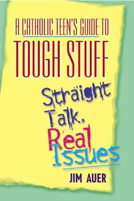 Catholic Teen's Guide to Tough Stuff: Straight Talk, Real Issues by Jim Auer