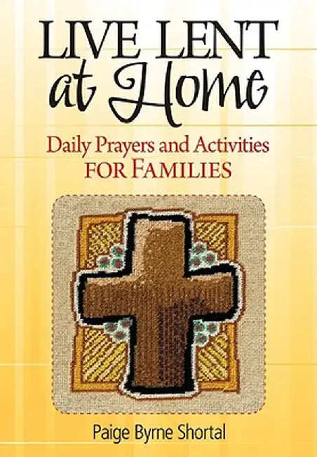 Live Lent at Home: Daily Prayers and Activities for Families by Paige Byrne Shortal