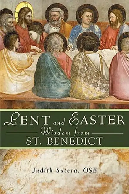 Lent and Easter Wisdom from Saint Benedict: Daily Scripture and Prayers Together with Saint Benedict's Own Words by Judith Sutera