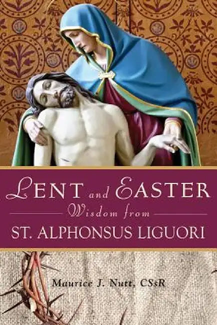 Lent and Easter Wisdom from St. Alphonsus Liguori by Maurice Nutt
