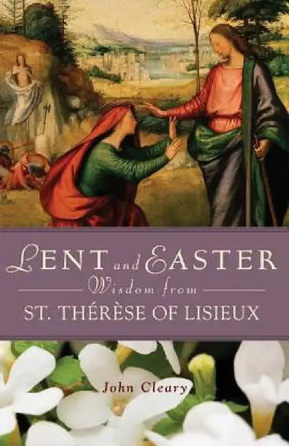 Lent and Easter Wisdom from St. Therese of Lisieux by John Cleary