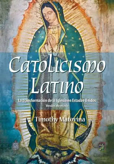 Catolicismo Latino: La Transformacion de La Iglesia En Estados Unidos by Timothy Matovina