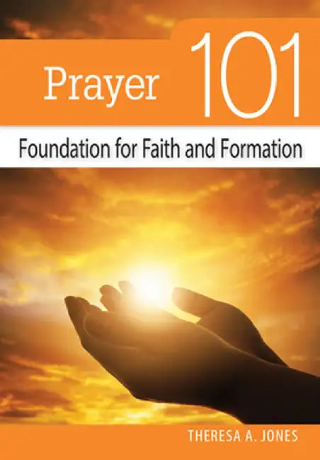 Prayer 101: Foundation for Faith and Formation by Theresa Jones