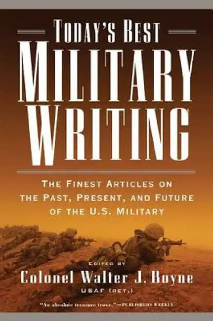 Today's Best Military Writing: The Finest Articles on the Past, Present, and Future of the U.S. Military by Walter J. Boyne