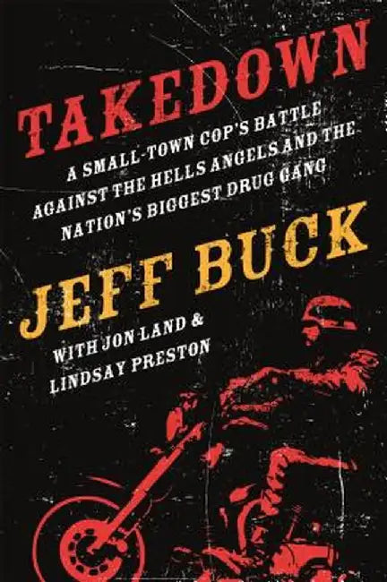 Takedown: A Small-Town Cop's Battle Against the Hells Angels and the Nation's Biggest Drug Gang by Jeff Buck