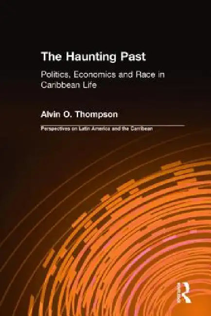 The Haunting Past: Politics, Economics and Race in Caribbean Life by Alvin O. Thompson