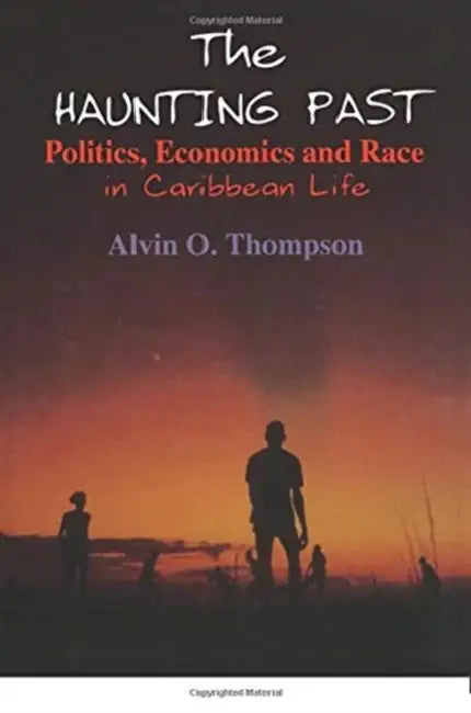 The Haunting Past: Politics, Economics and Race in Caribbean Life by Alvin O. Thompson