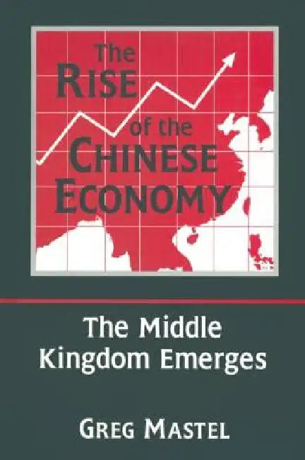 The Rise of the Chinese Economy: The Middle Kingdom Emerges: The Middle Kingdom Emerges by Greg Mastel