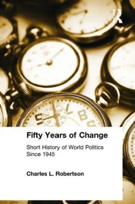 Fifty Years of Change: Short History of World Politics Since 1945 by Charles L. Robertson