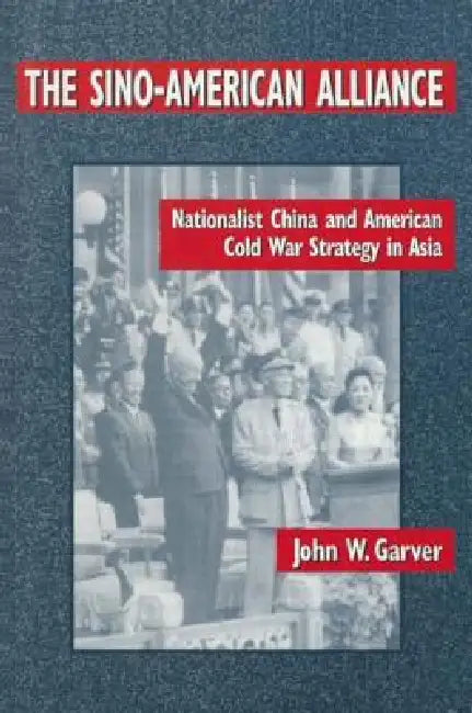 The Sino-American Alliance: Nationalist China and American Cold War Strategy in Asia by Garver John W.
