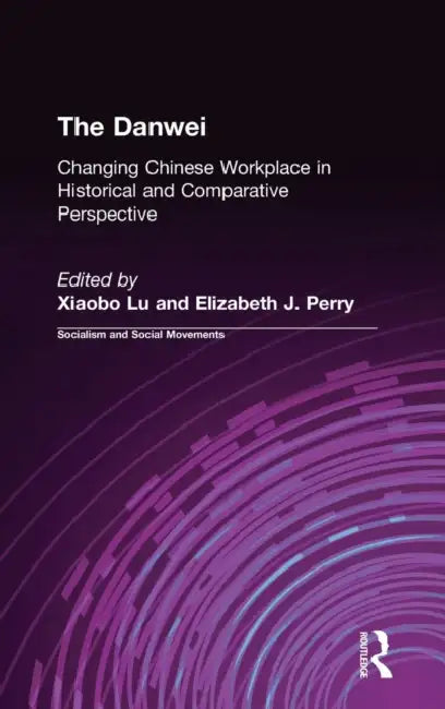 The Danwei: Changing Chinese Workplace in Historical and Comparative Perspective by Xiaobo Lü, Elizabeth J. Perry