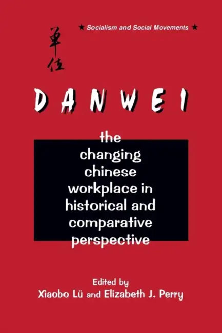 The Danwei: Changing Chinese Workplace in Historical and Comparative Perspective by Xiaobo Lü, Elizabeth J. Perry