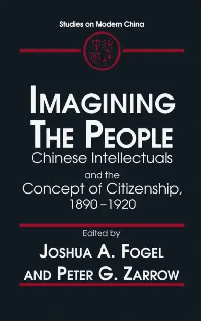 Imagining the People: Chinese Intellectuals and the Concept of Citizenship, 1890-1920 by Joshua A. Fogel, Peter G. Zarrow