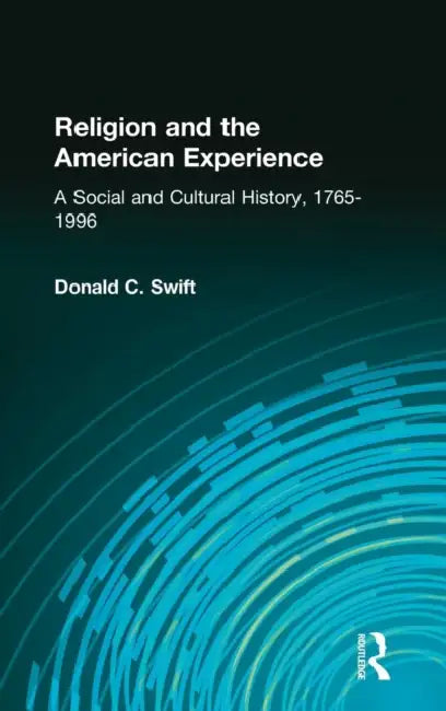Religion and the American Experience: A Social and Cultural History, 1765-1996: A Social and Cultural History, 1765-1996 by Donald C. Swift