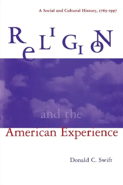 Religion and the American Experience: A Social and Cultural History, 1765-1996: A Social and Cultural History, 1765-1996 by Donald C. Swift