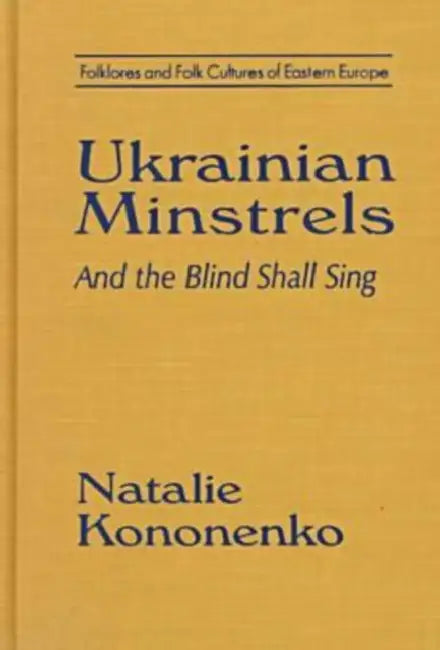 Ukrainian Minstrels: Why the Blind Should Sing: And the Blind Shall Sing by Natalie O. Kononenko